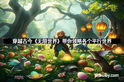 穿越古今《无限世界》带你领略各个平行世界